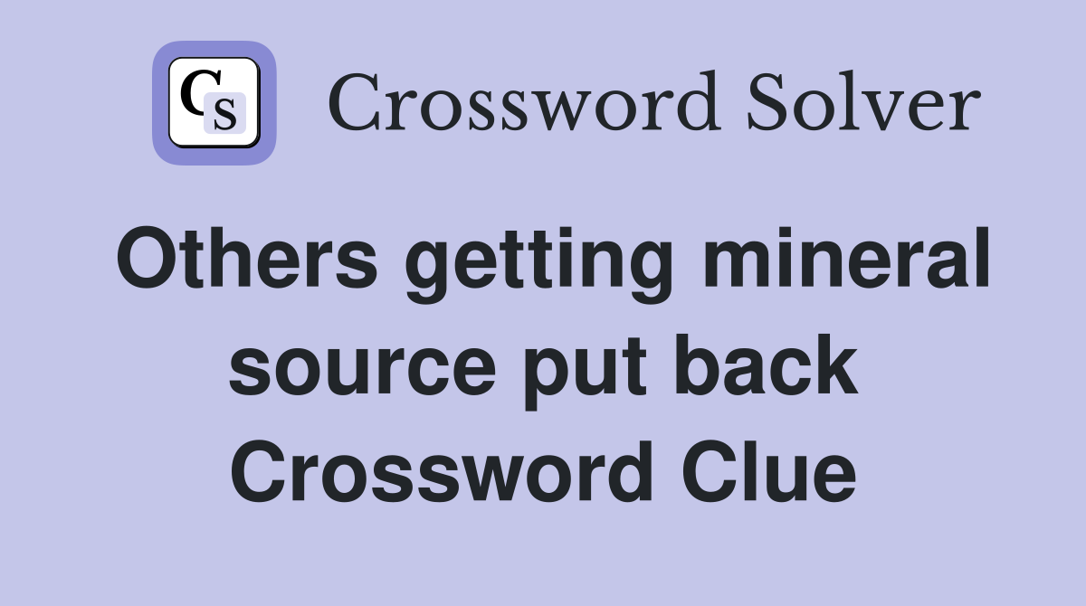 Others getting mineral source put back Crossword Clue