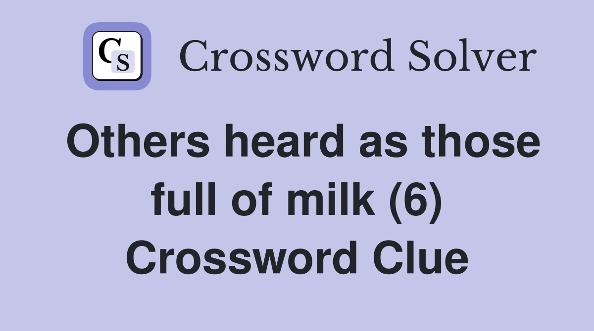 Others heard as those full of milk (6) Crossword Clue