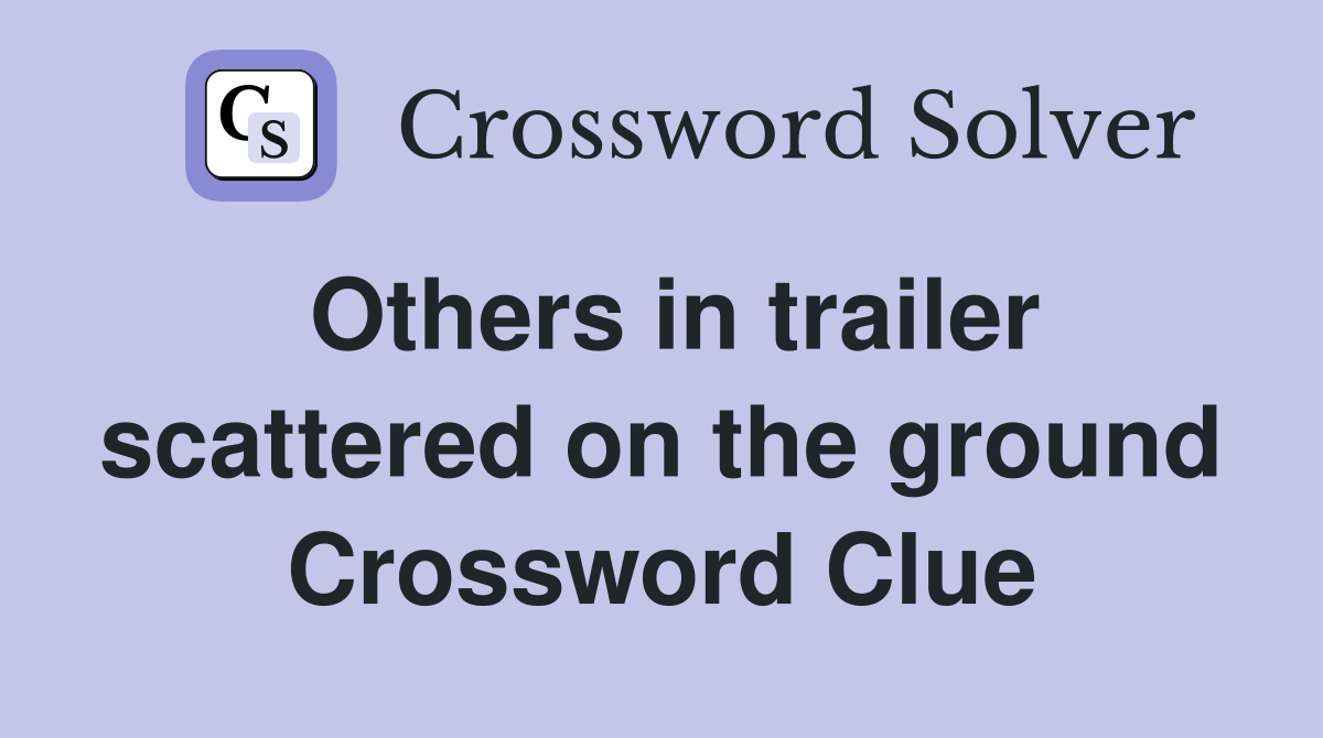Others in trailer scattered on the ground Crossword Clue