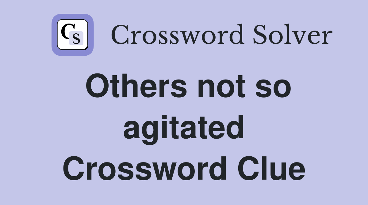 Others not so agitated Crossword Clue