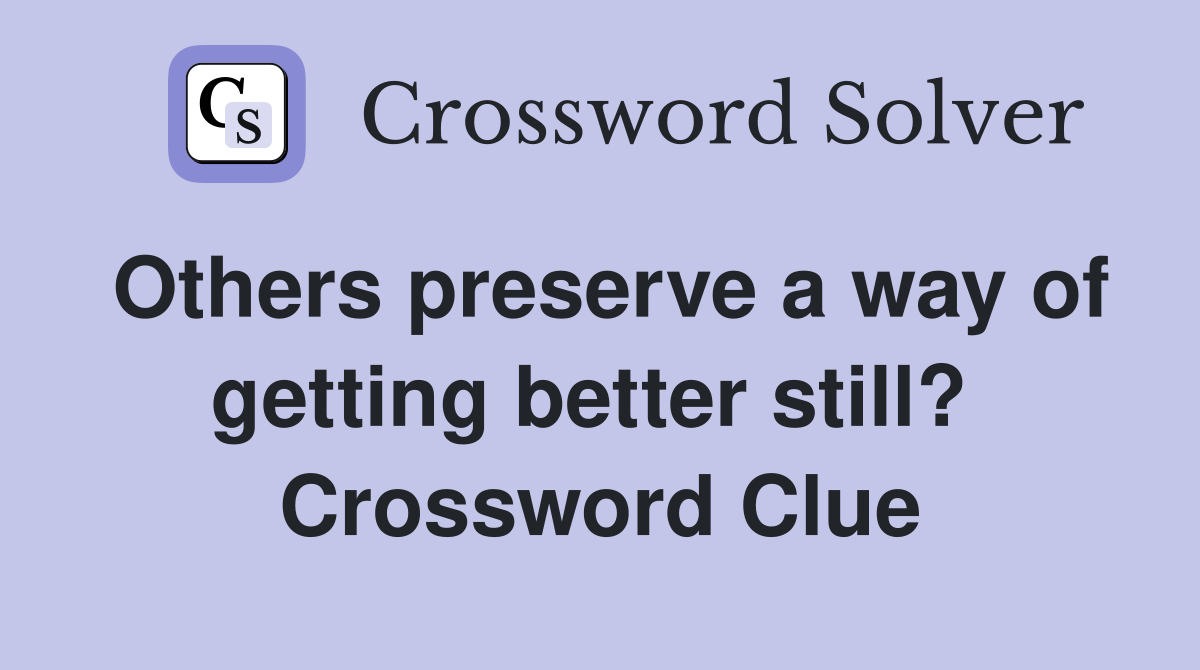 Others preserve a way of getting better still?  Crossword Clue