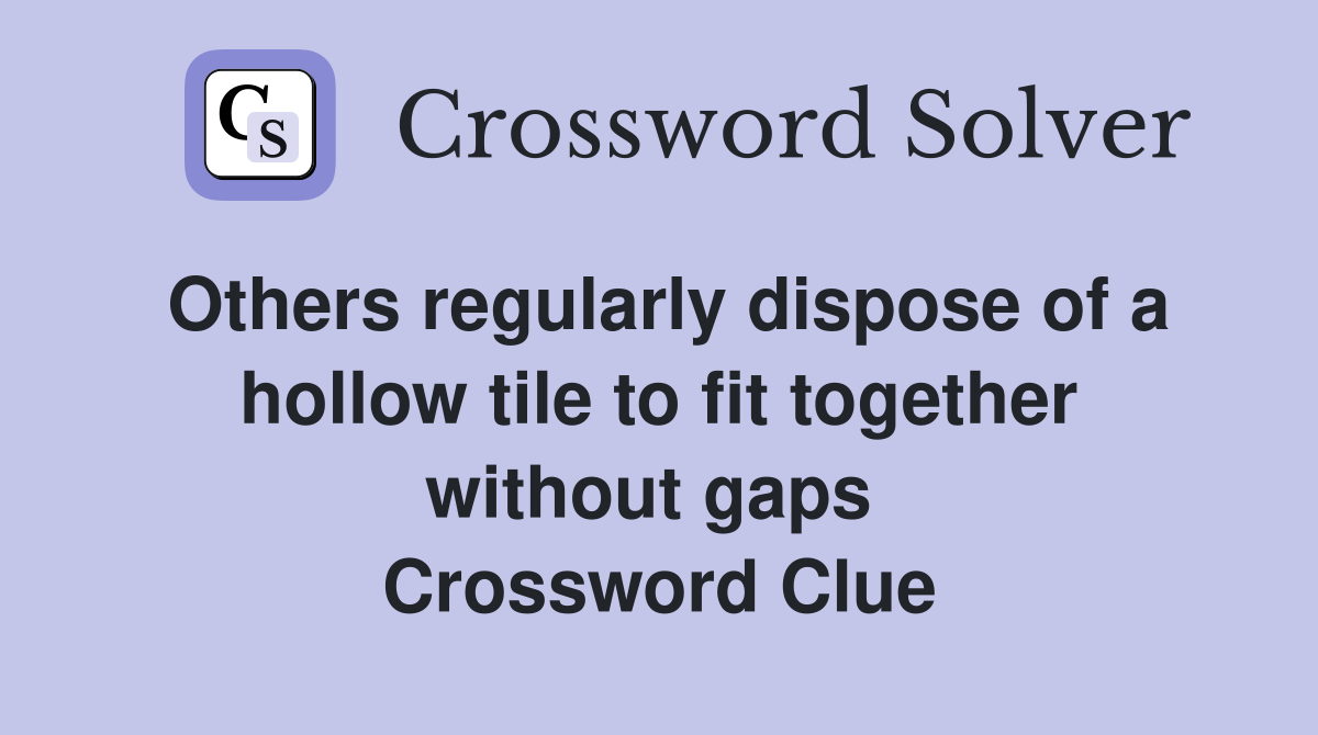 Others regularly dispose of a hollow tile to fit together without gaps  Crossword Clue