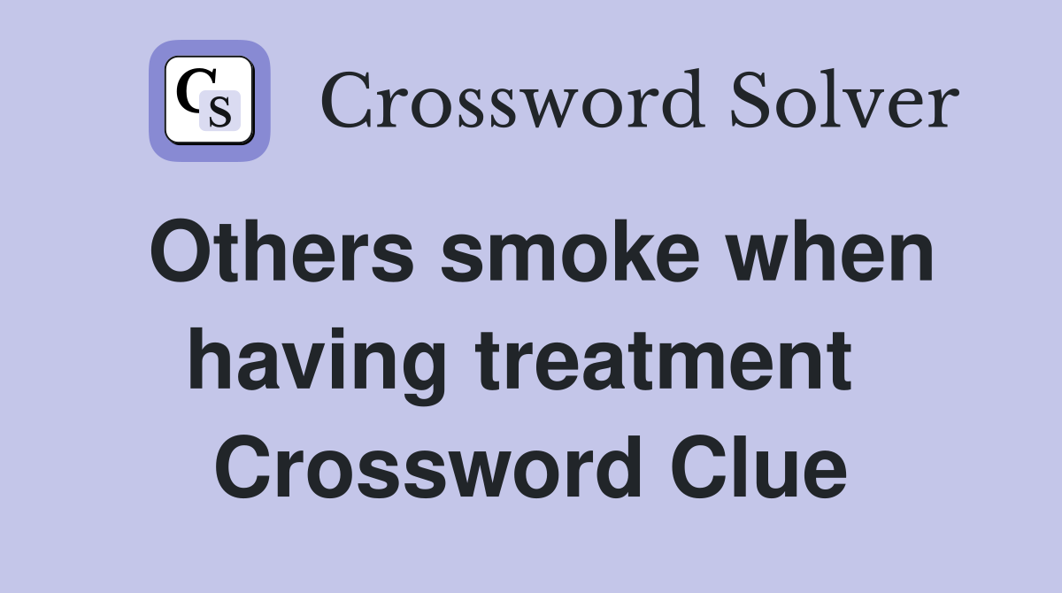 Others smoke when having treatment  Crossword Clue