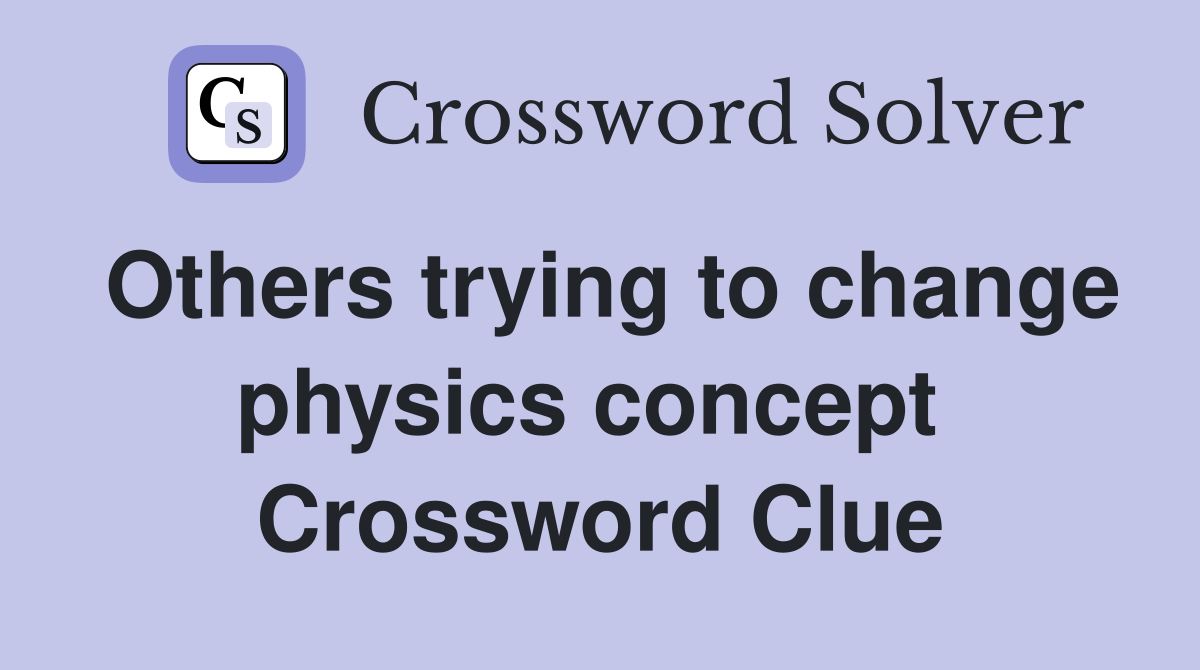 Others trying to change physics concept  Crossword Clue