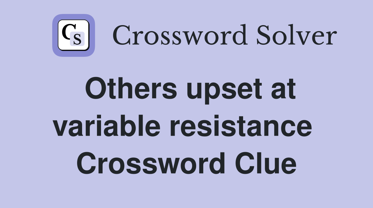 Others upset at variable resistance  Crossword Clue