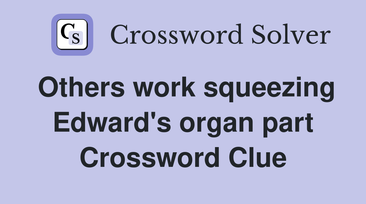 Others work squeezing Edward's organ part Crossword Clue