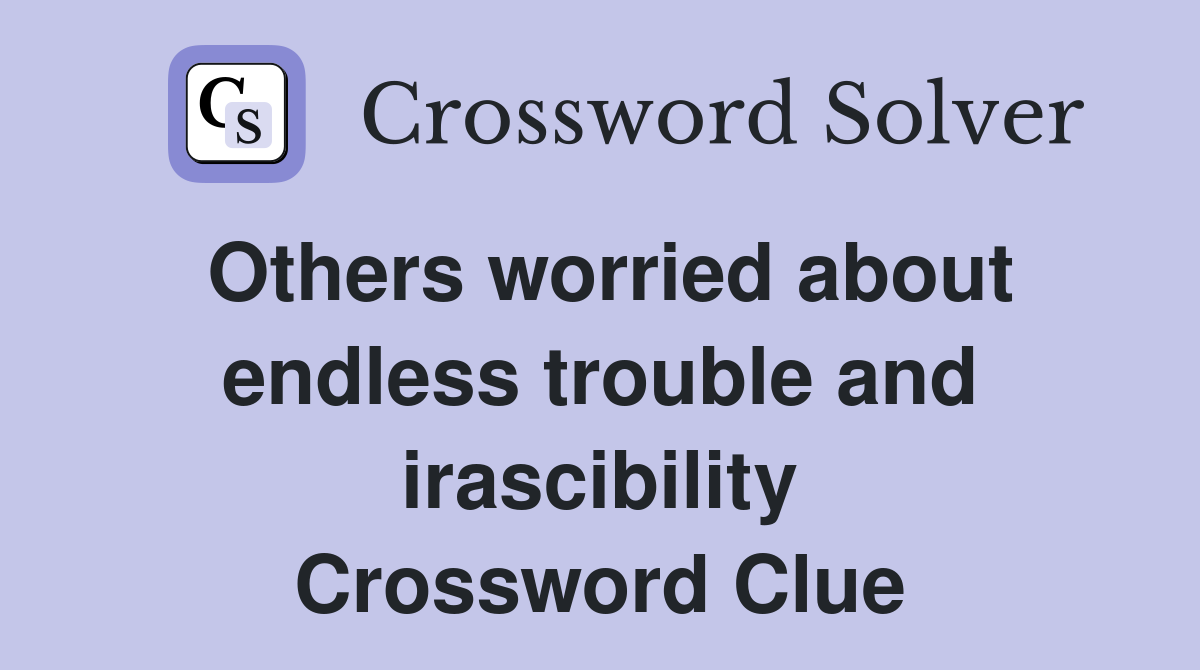 Others worried about endless trouble and irascibility Crossword Clue