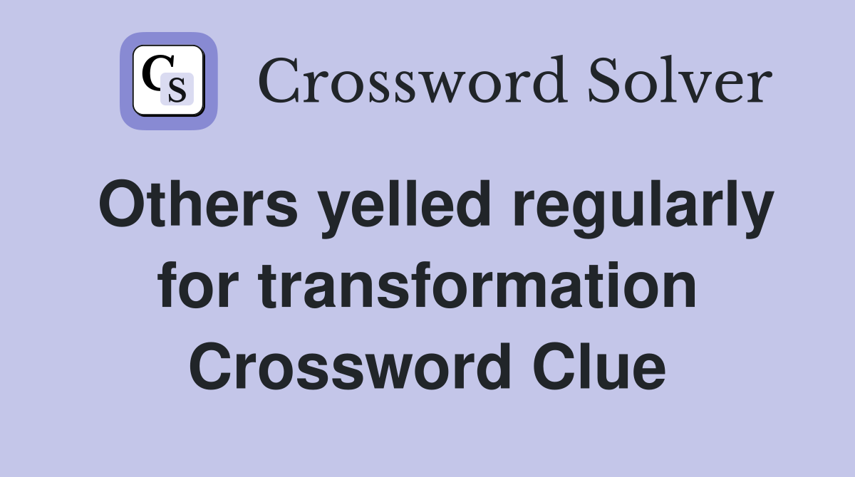 Others yelled regularly for transformation Crossword Clue