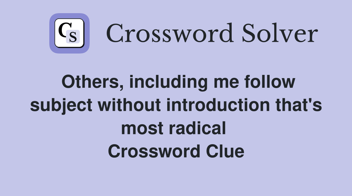 Others, including me follow subject without introduction that's most radical  Crossword Clue