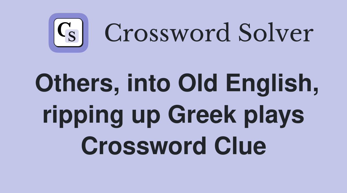 Others, into Old English, ripping up Greek plays Crossword Clue