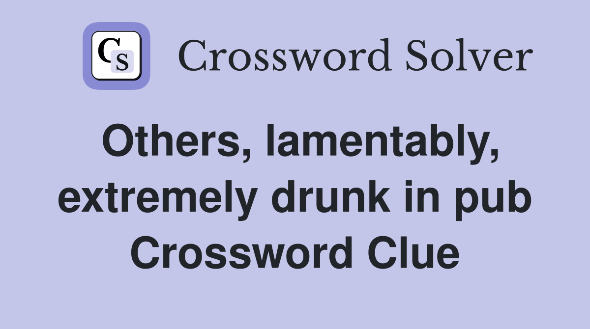 Others, lamentably, extremely drunk in pub Crossword Clue