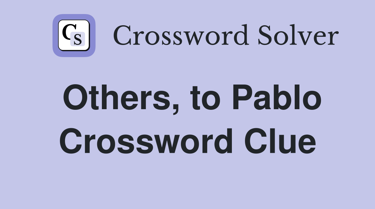 Others, to Pablo Crossword Clue
