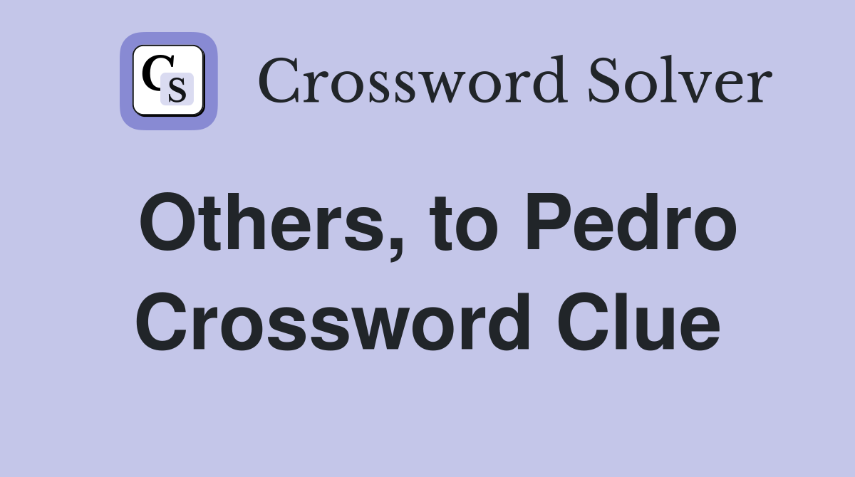 Others, to Pedro Crossword Clue