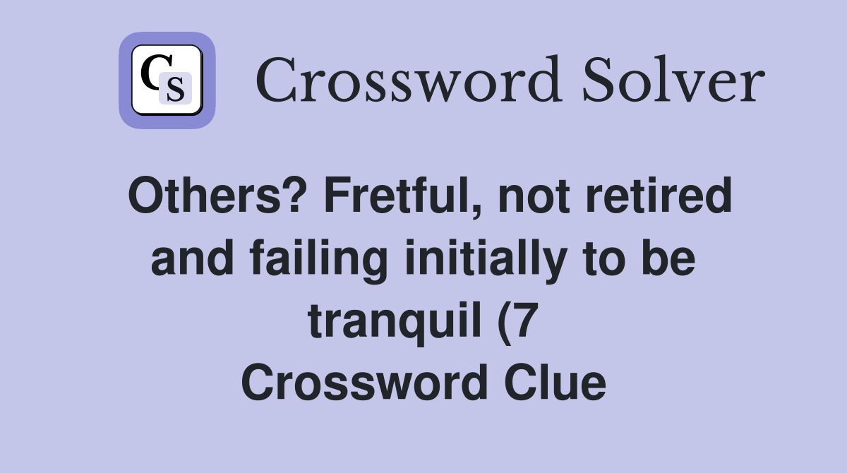 Others? Fretful not retired and failing initially to be tranquil (7 Others? Fretful not retired and failing initially to be tranquil (7