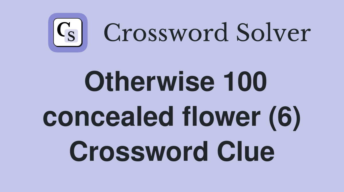Otherwise 100 concealed flower (6) Crossword Clue