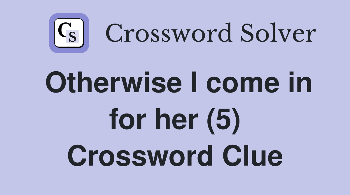 Otherwise I come in for her (5) Crossword Clue