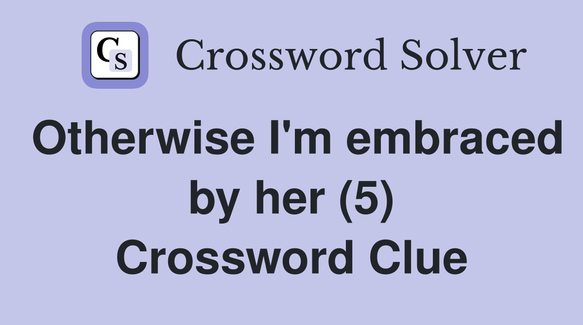 Otherwise I'm embraced by her (5) Crossword Clue
