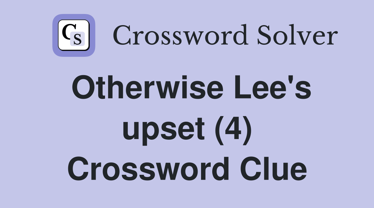 Otherwise Lee's upset (4) Crossword Clue