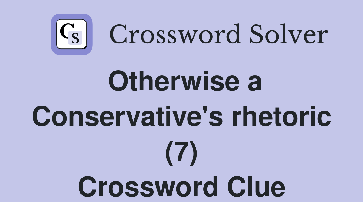 Otherwise a Conservative's rhetoric (7) Crossword Clue