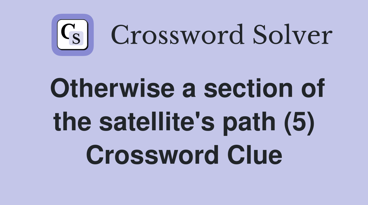 Otherwise a section of the satellite's path (5) Crossword Clue