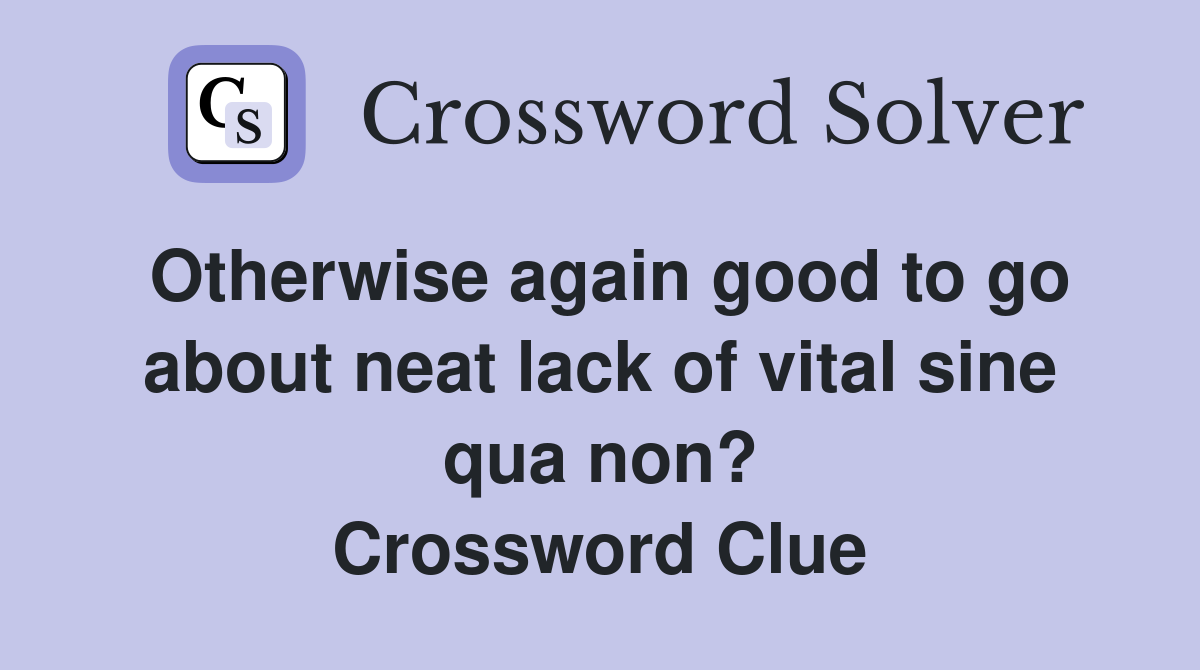 Otherwise again good to go about neat lack of vital sine qua non? Crossword Clue