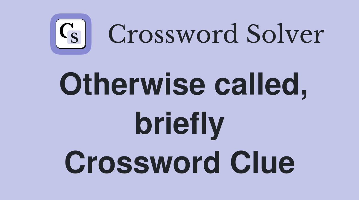 Otherwise called, briefly Crossword Clue