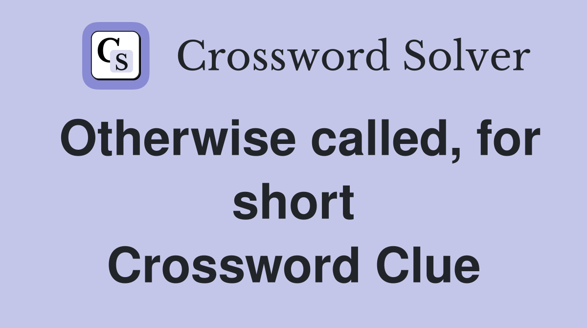 Otherwise called, for short Crossword Clue