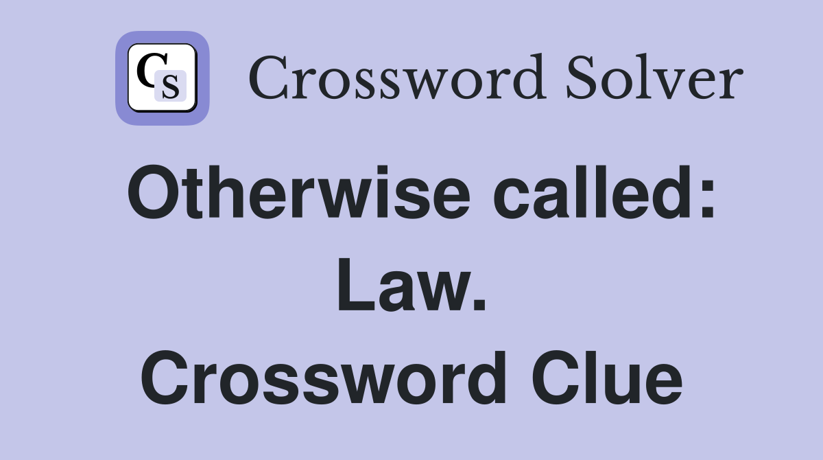 Otherwise called: Law. Crossword Clue