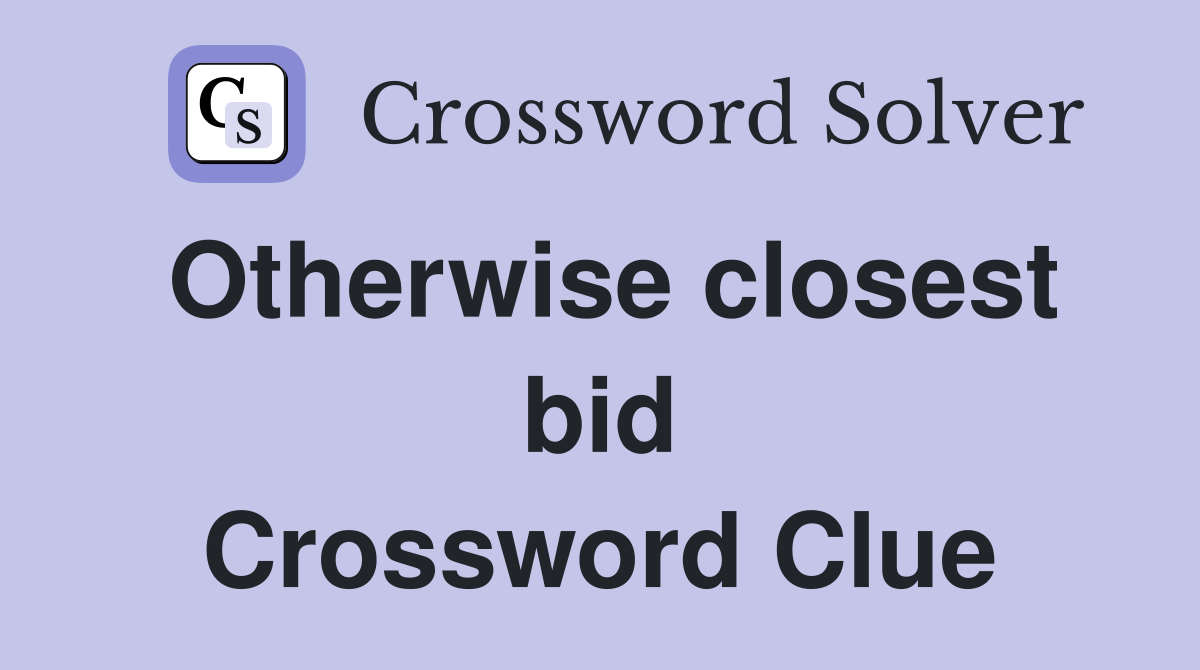 Otherwise closest bid Crossword Clue