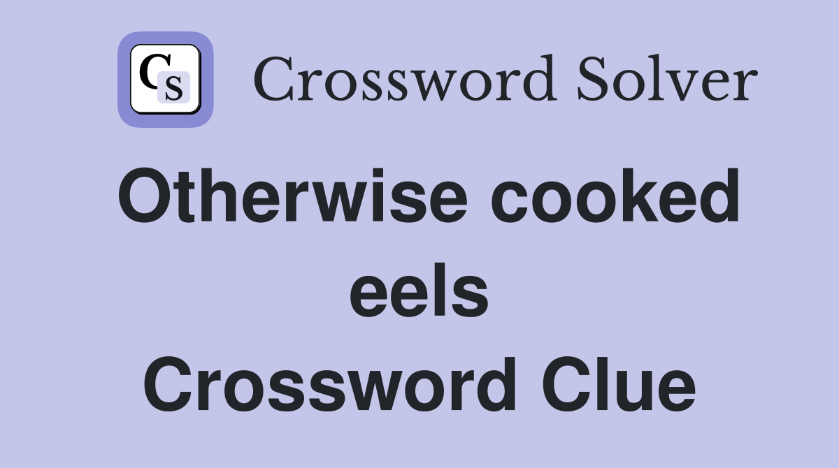 Otherwise cooked eels Crossword Clue