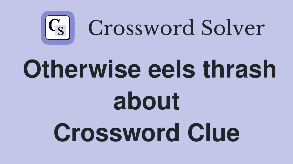 Otherwise eels thrash about Crossword Clue