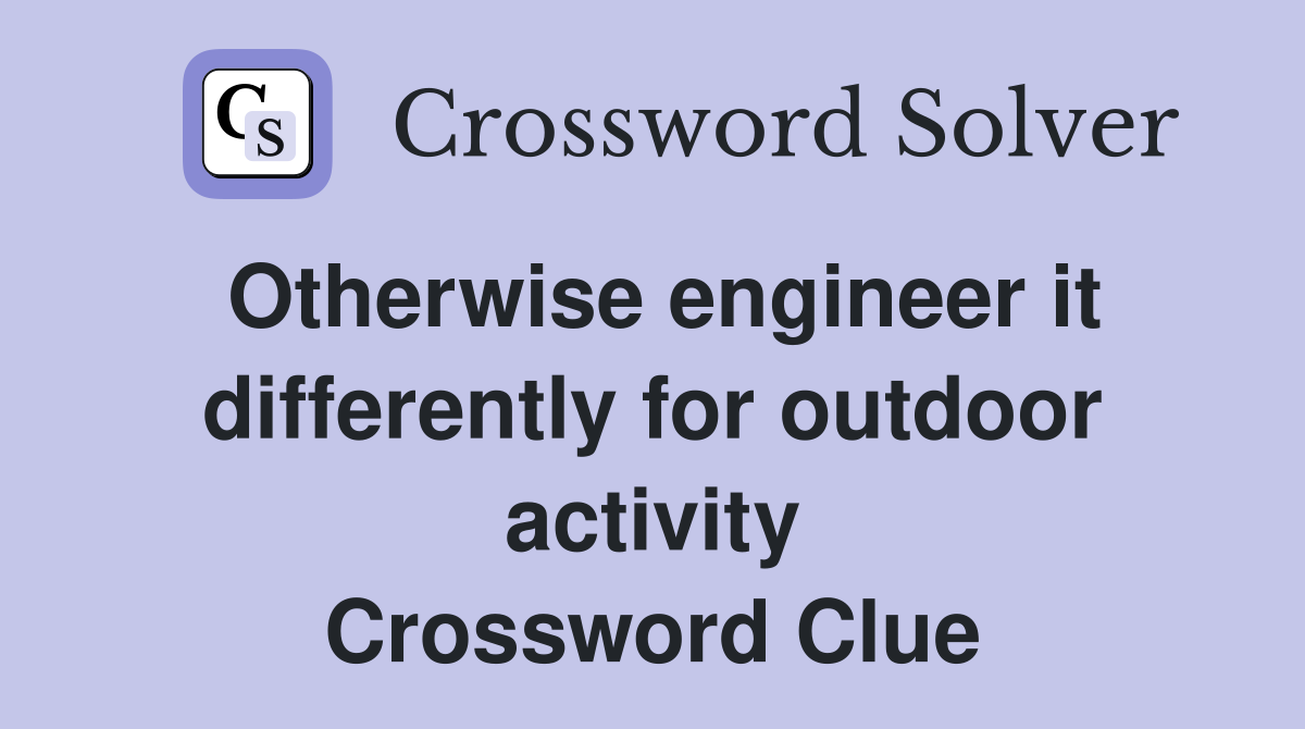 Otherwise engineer it differently for outdoor activity Crossword Clue