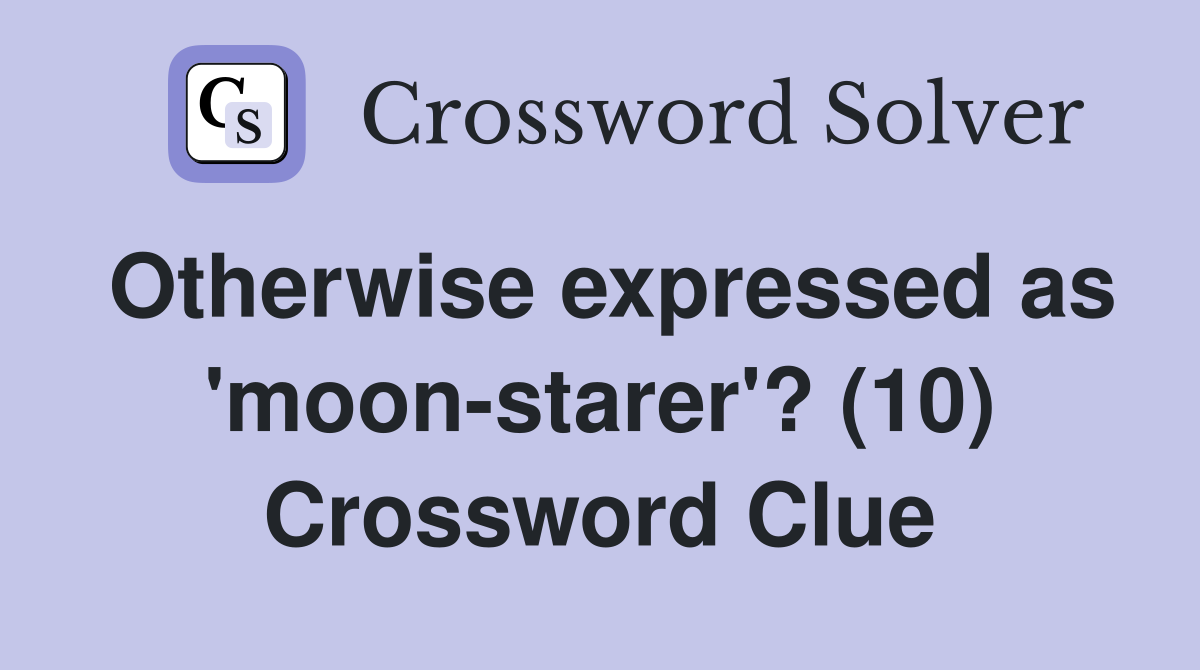 Otherwise expressed as 'moon-starer'? (10) Crossword Clue