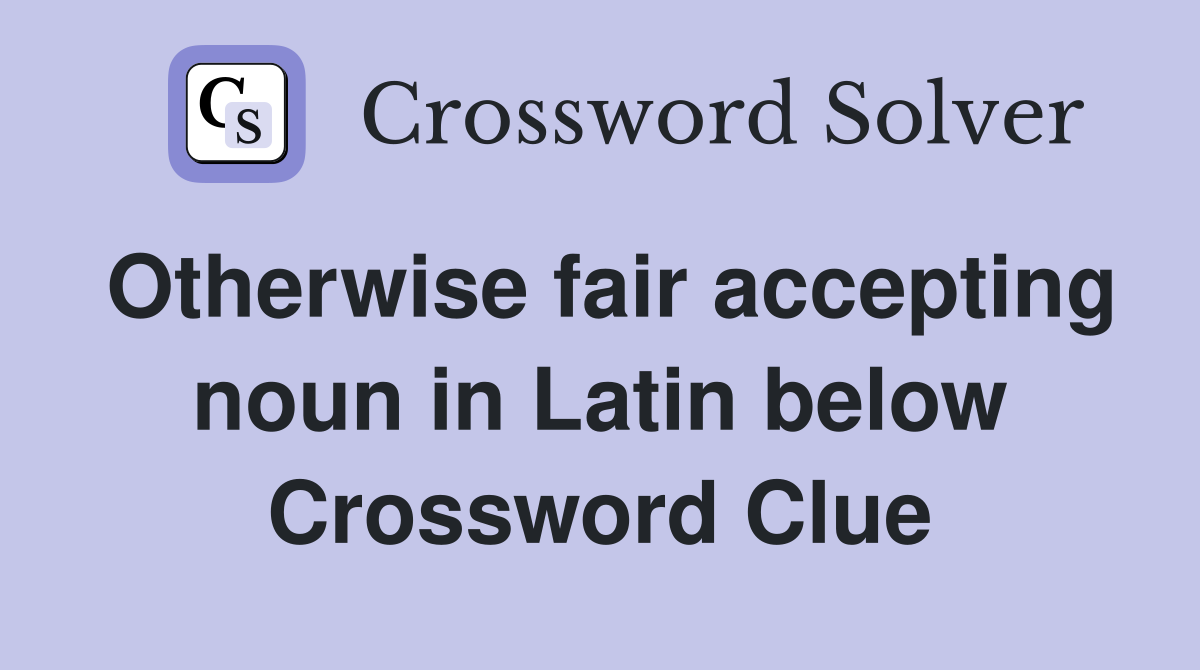 Otherwise fair accepting noun in Latin below Crossword Clue