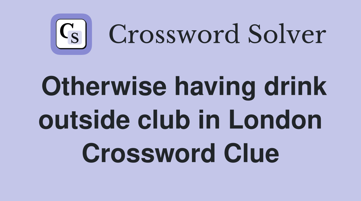 Otherwise having drink outside club in London Crossword Clue