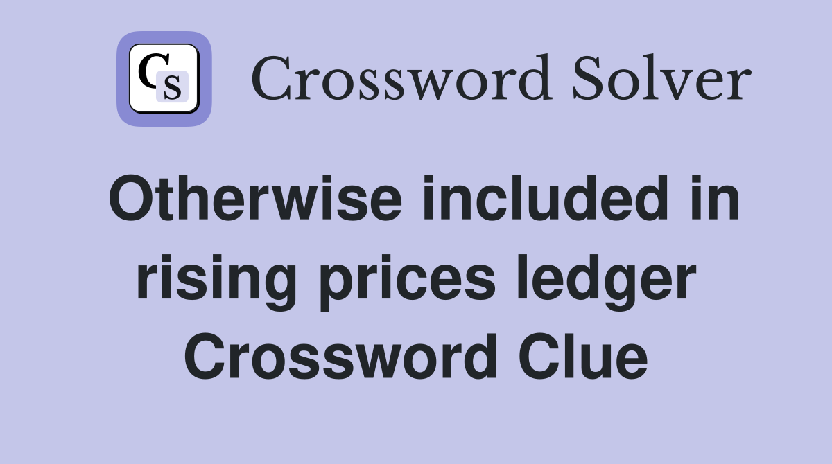 Otherwise included in rising prices ledger Crossword Clue