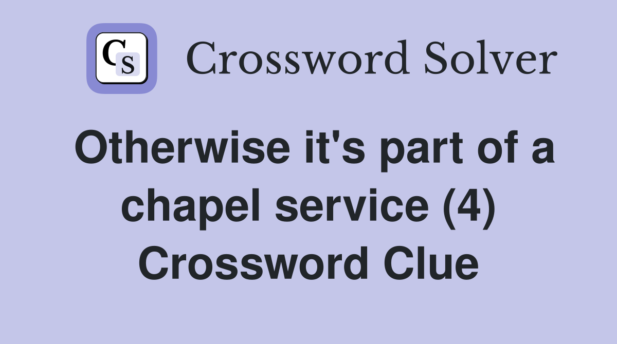 Otherwise it's part of a chapel service (4) Crossword Clue
