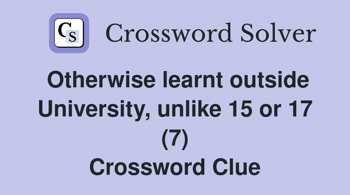 Otherwise learnt outside University, unlike 15 or 17 (7) Crossword Clue