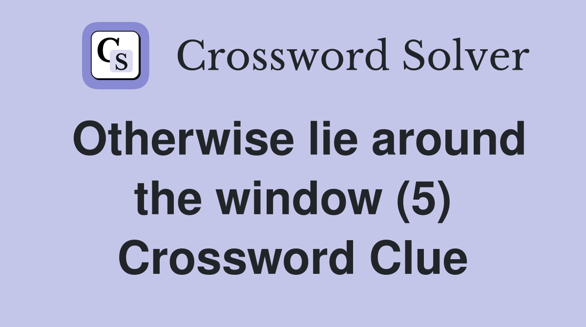 Otherwise lie around the window (5) Crossword Clue