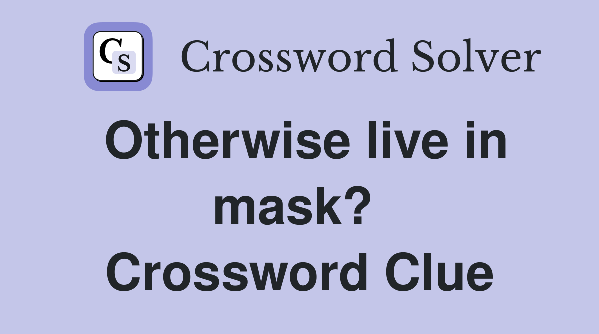 Otherwise live in mask?  Crossword Clue