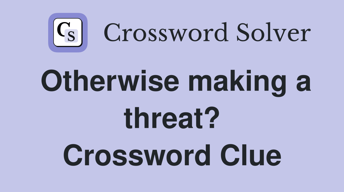 Otherwise making a threat? Crossword Clue