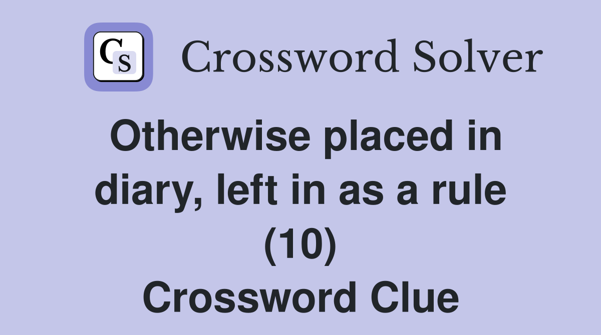 Otherwise placed in diary, left in as a rule (10) Crossword Clue