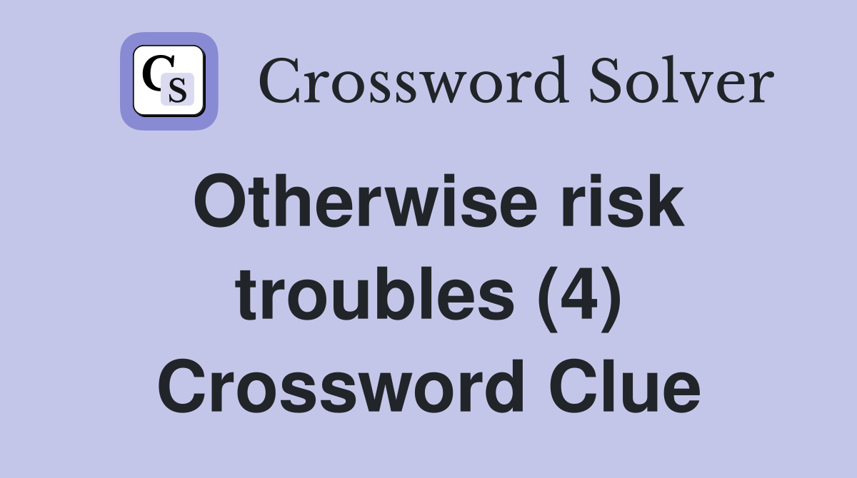 Otherwise risk troubles (4) Crossword Clue