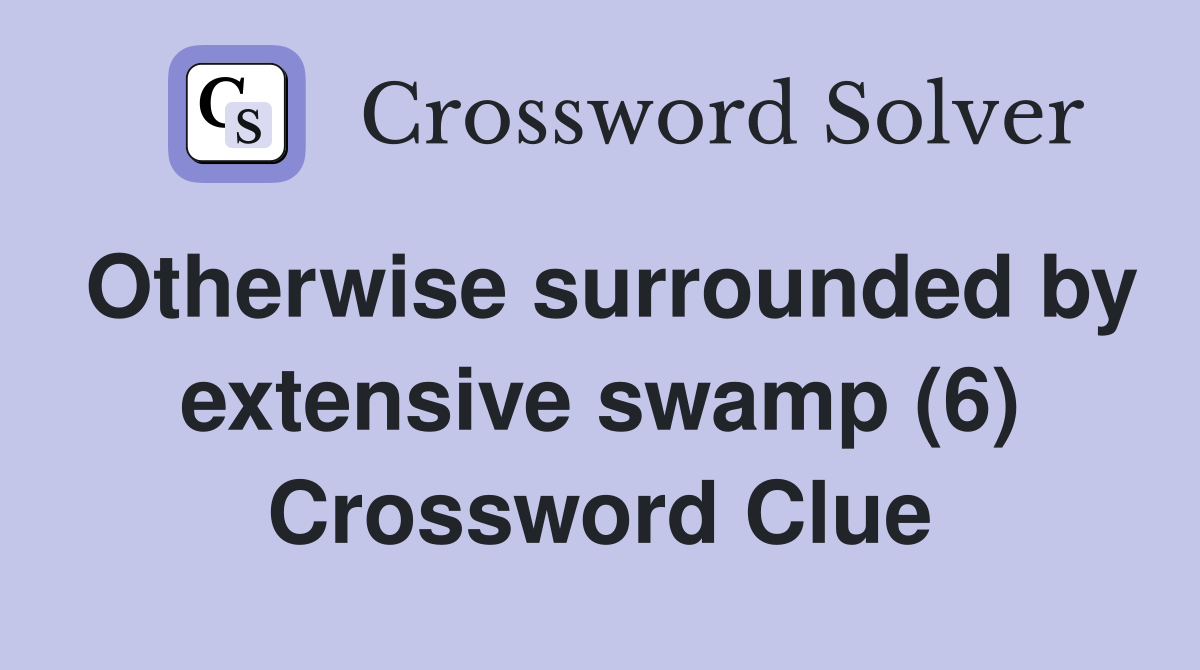 Otherwise surrounded by extensive swamp (6) Crossword Clue