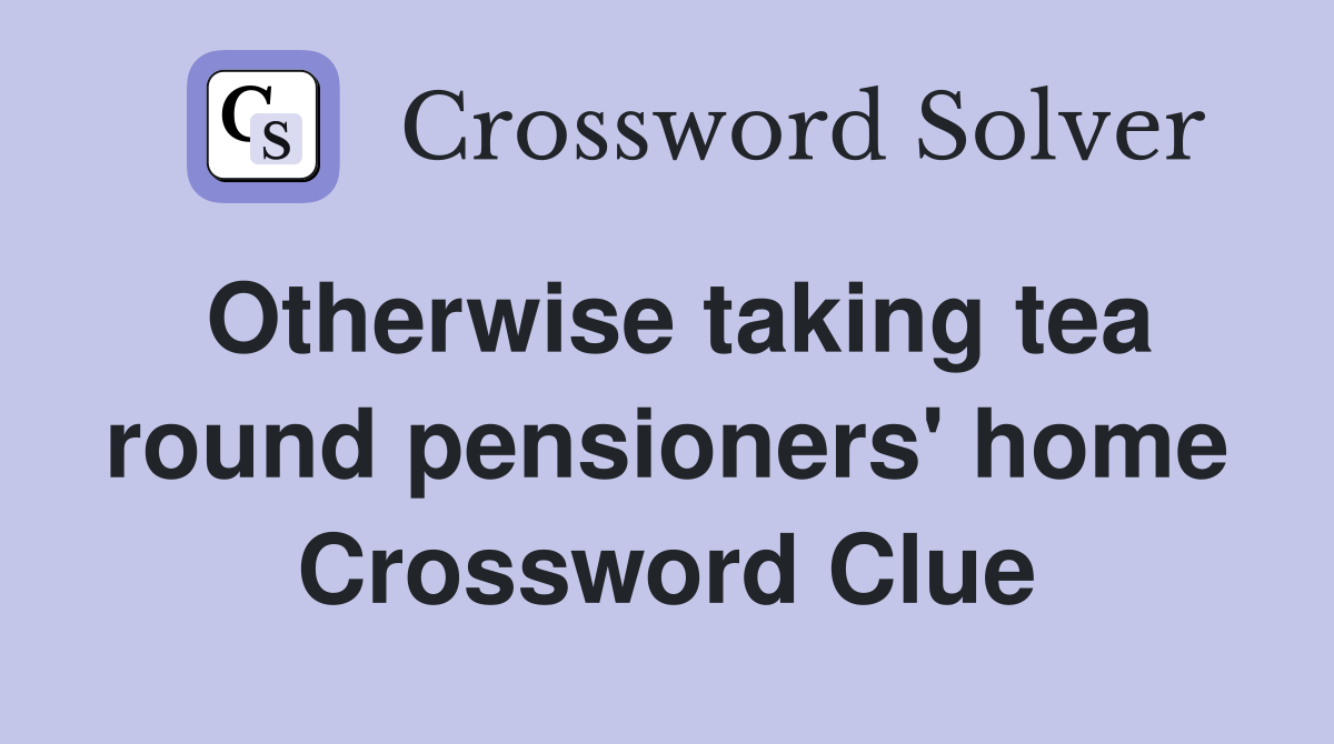 Otherwise taking tea round pensioners' home Crossword Clue