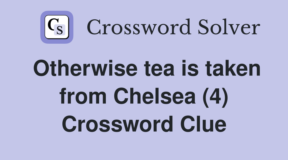 Otherwise tea is taken from Chelsea (4) Crossword Clue