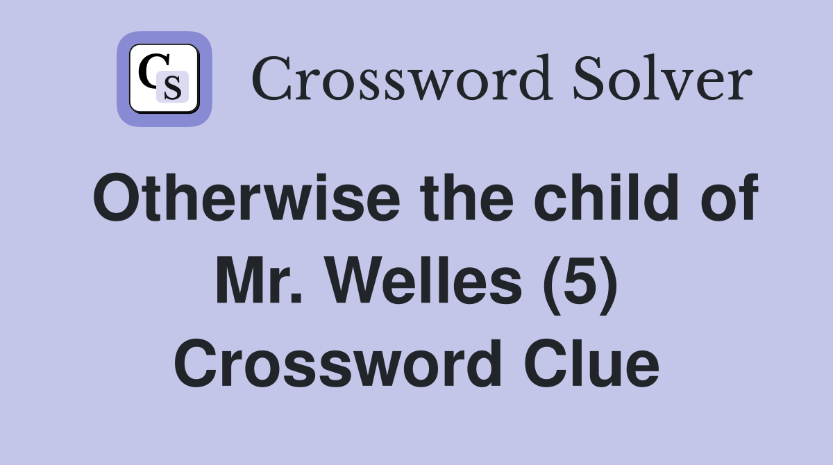 Otherwise the child of Mr. Welles (5) Crossword Clue
