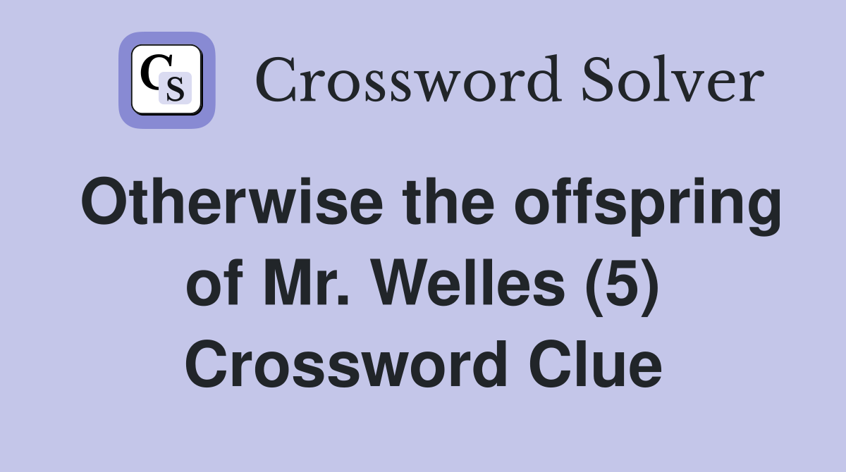 Otherwise the offspring of Mr. Welles (5) Crossword Clue