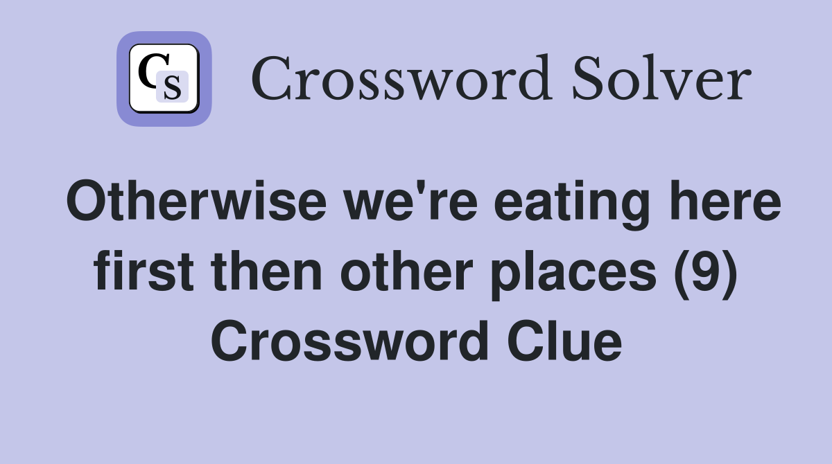 Otherwise we're eating here first then other places (9) Crossword Clue