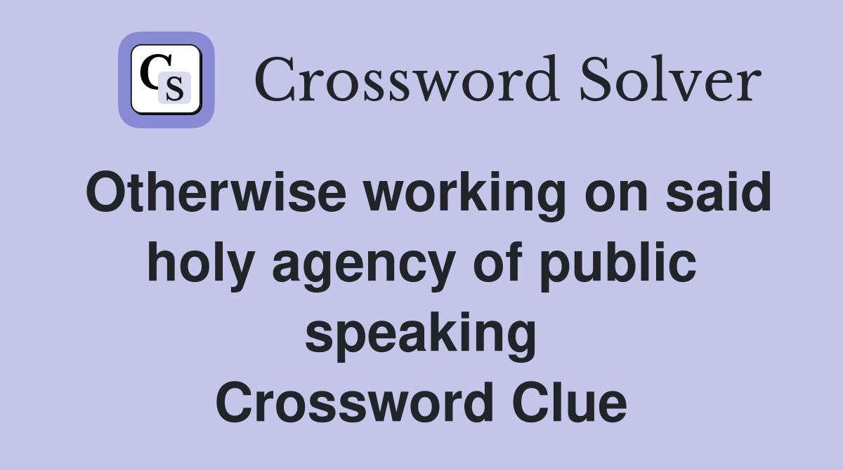Otherwise working on said holy agency of public speaking Crossword Clue